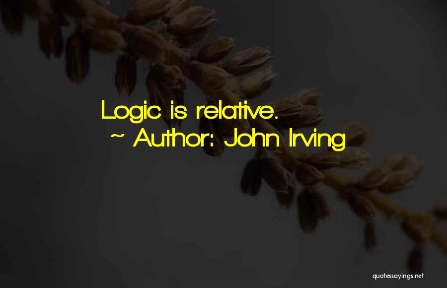 John Irving Quotes: Logic Is Relative.