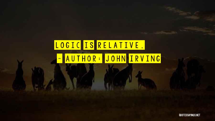 John Irving Quotes: Logic Is Relative.