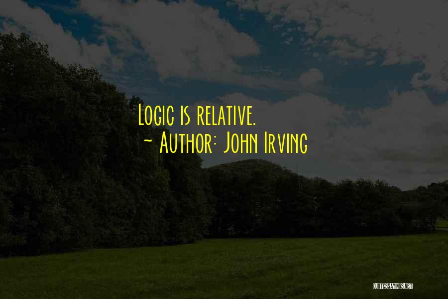 John Irving Quotes: Logic Is Relative.