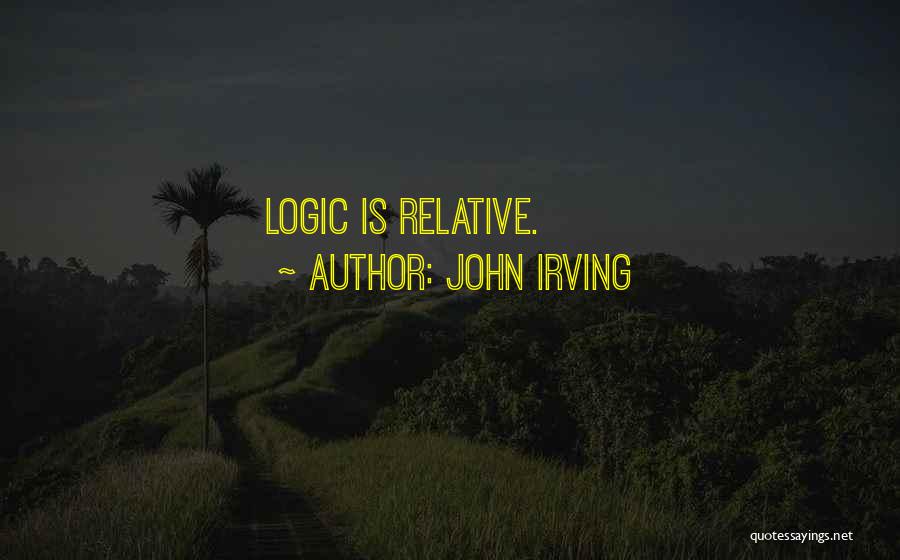 John Irving Quotes: Logic Is Relative.