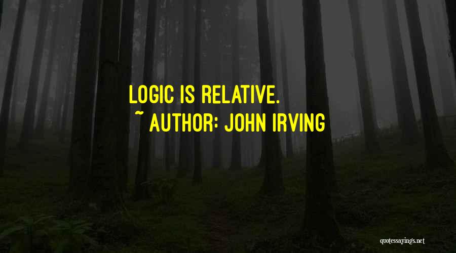 John Irving Quotes: Logic Is Relative.