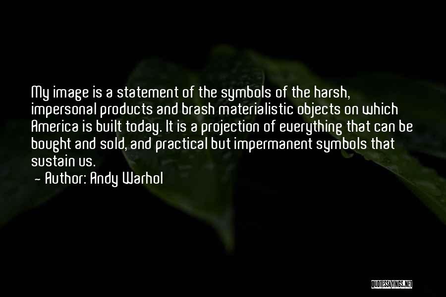 Andy Warhol Quotes: My Image Is A Statement Of The Symbols Of The Harsh, Impersonal Products And Brash Materialistic Objects On Which America