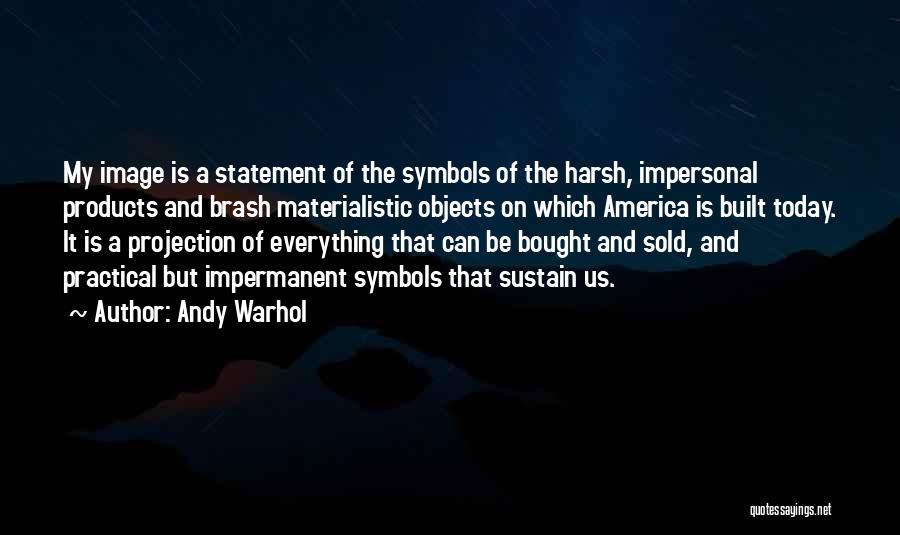 Andy Warhol Quotes: My Image Is A Statement Of The Symbols Of The Harsh, Impersonal Products And Brash Materialistic Objects On Which America