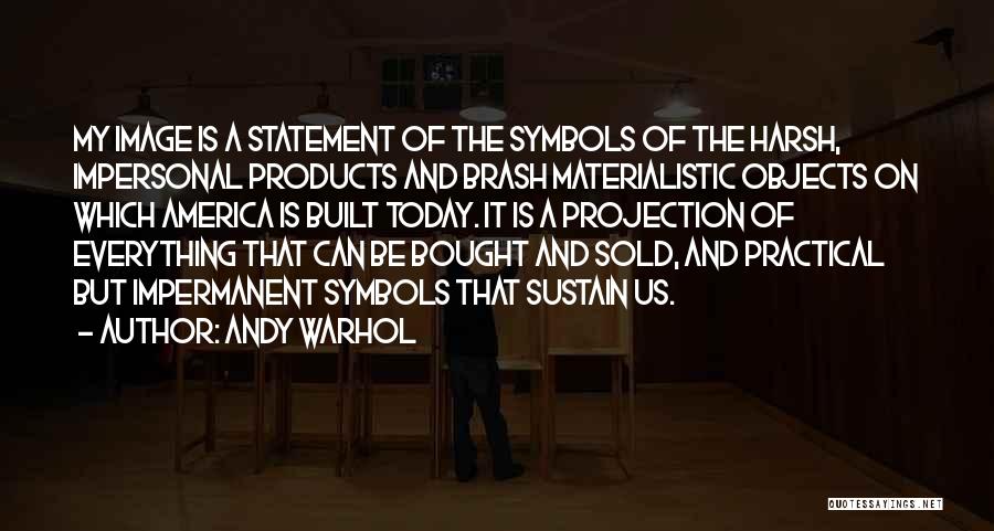 Andy Warhol Quotes: My Image Is A Statement Of The Symbols Of The Harsh, Impersonal Products And Brash Materialistic Objects On Which America