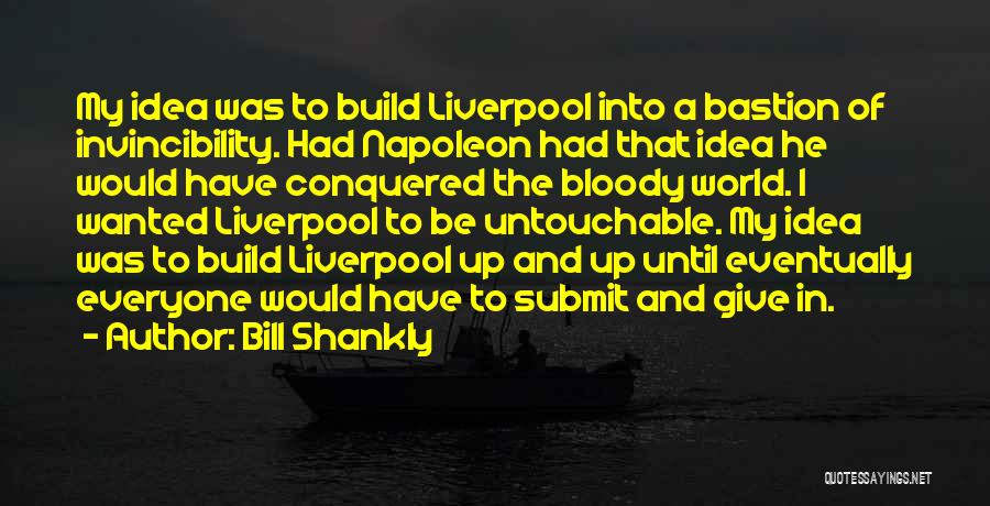 Bill Shankly Quotes: My Idea Was To Build Liverpool Into A Bastion Of Invincibility. Had Napoleon Had That Idea He Would Have Conquered