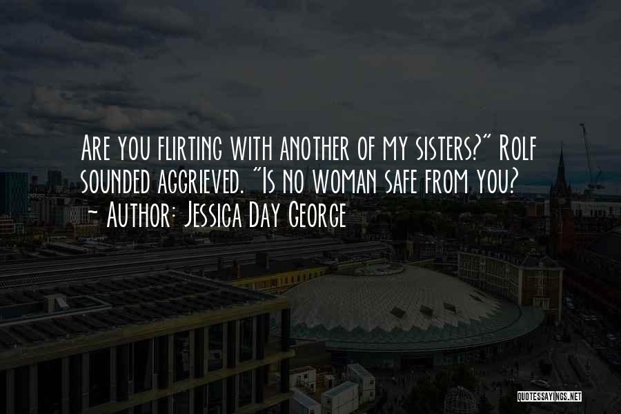 Jessica Day George Quotes: Are You Flirting With Another Of My Sisters? Rolf Sounded Aggrieved. Is No Woman Safe From You?