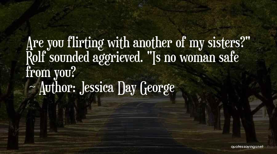 Jessica Day George Quotes: Are You Flirting With Another Of My Sisters? Rolf Sounded Aggrieved. Is No Woman Safe From You?