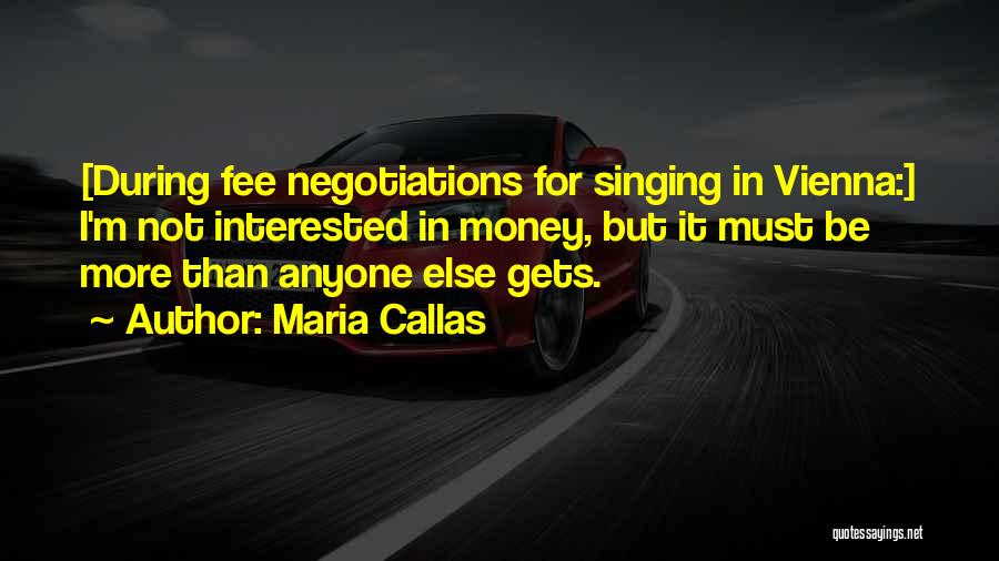 Maria Callas Quotes: [during Fee Negotiations For Singing In Vienna:] I'm Not Interested In Money, But It Must Be More Than Anyone Else