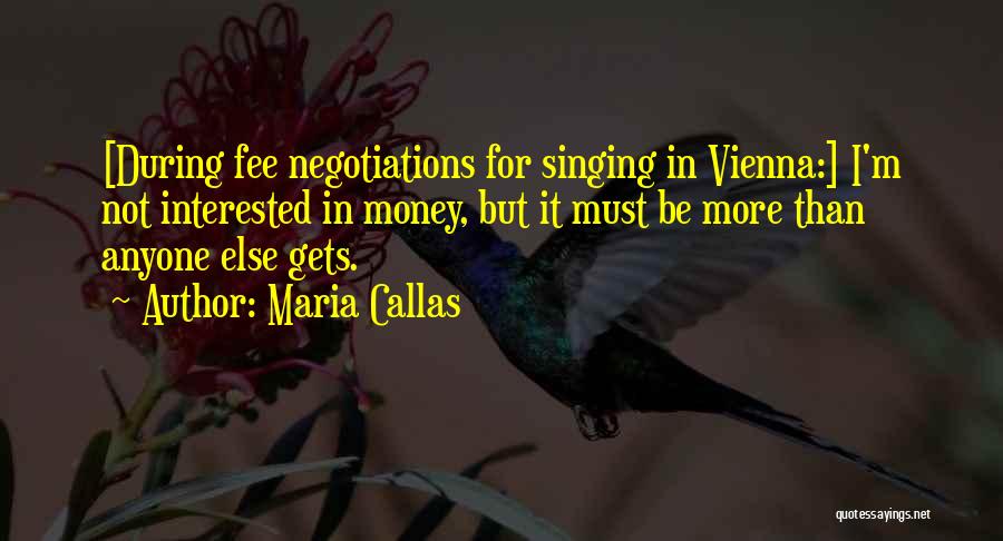 Maria Callas Quotes: [during Fee Negotiations For Singing In Vienna:] I'm Not Interested In Money, But It Must Be More Than Anyone Else