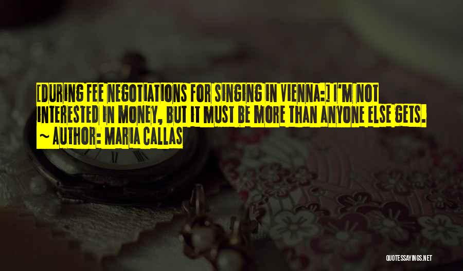 Maria Callas Quotes: [during Fee Negotiations For Singing In Vienna:] I'm Not Interested In Money, But It Must Be More Than Anyone Else