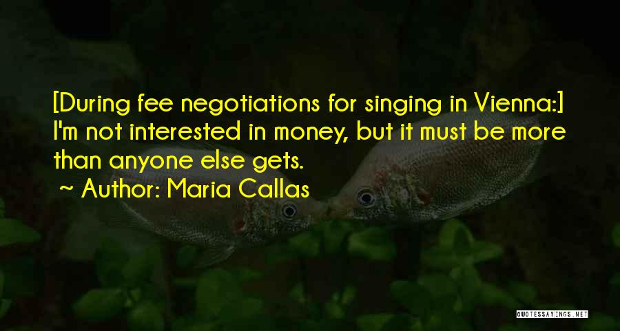 Maria Callas Quotes: [during Fee Negotiations For Singing In Vienna:] I'm Not Interested In Money, But It Must Be More Than Anyone Else