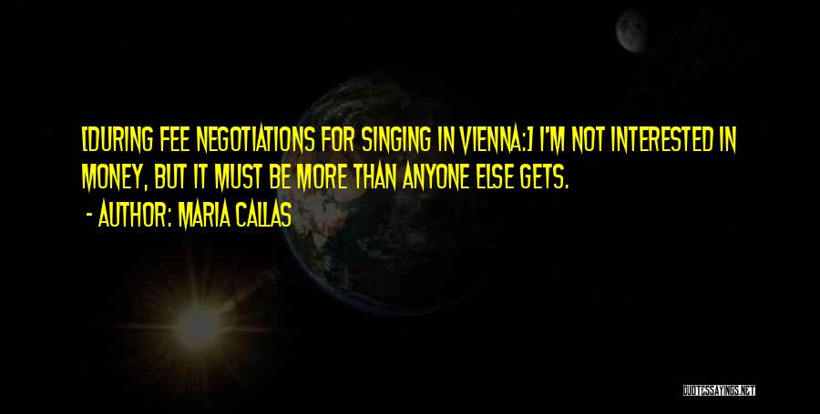 Maria Callas Quotes: [during Fee Negotiations For Singing In Vienna:] I'm Not Interested In Money, But It Must Be More Than Anyone Else