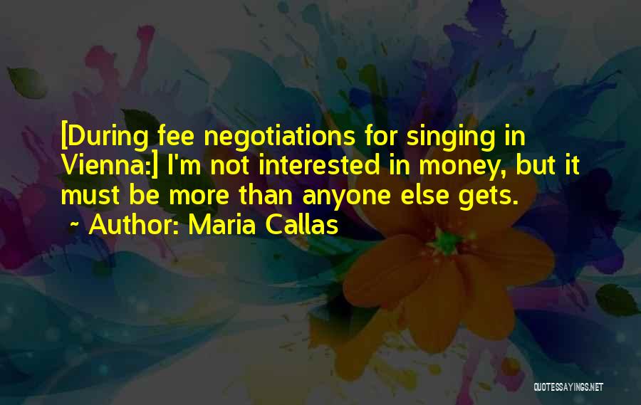 Maria Callas Quotes: [during Fee Negotiations For Singing In Vienna:] I'm Not Interested In Money, But It Must Be More Than Anyone Else