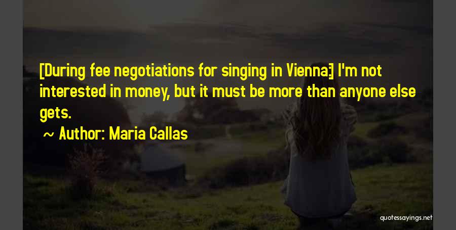 Maria Callas Quotes: [during Fee Negotiations For Singing In Vienna:] I'm Not Interested In Money, But It Must Be More Than Anyone Else