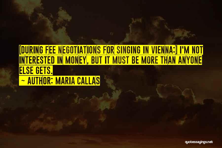Maria Callas Quotes: [during Fee Negotiations For Singing In Vienna:] I'm Not Interested In Money, But It Must Be More Than Anyone Else