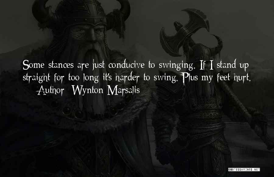 Wynton Marsalis Quotes: Some Stances Are Just Conducive To Swinging. If I Stand Up Straight For Too Long It's Harder To Swing. Plus