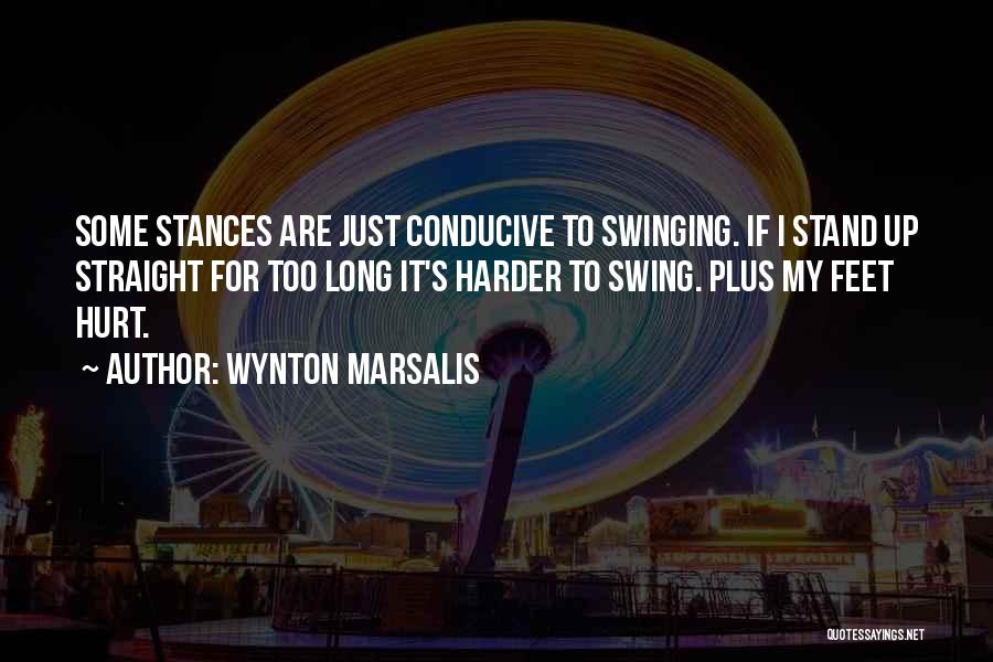 Wynton Marsalis Quotes: Some Stances Are Just Conducive To Swinging. If I Stand Up Straight For Too Long It's Harder To Swing. Plus