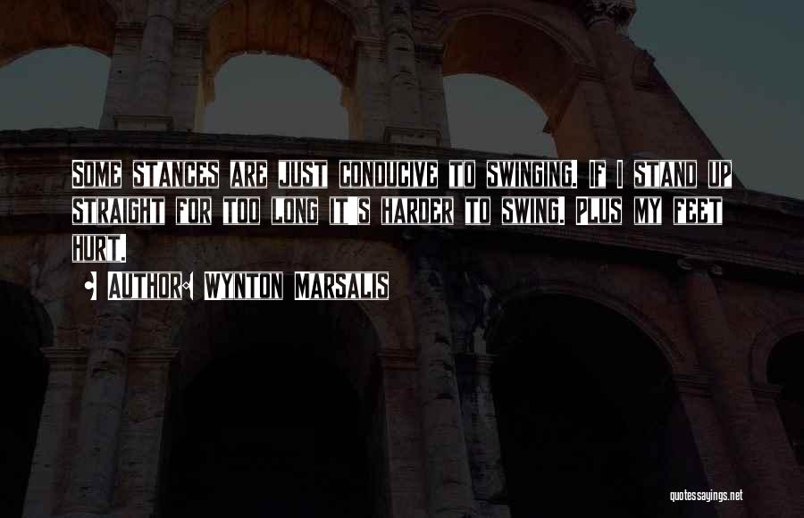 Wynton Marsalis Quotes: Some Stances Are Just Conducive To Swinging. If I Stand Up Straight For Too Long It's Harder To Swing. Plus