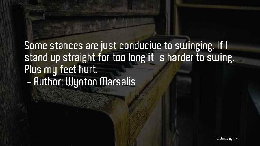 Wynton Marsalis Quotes: Some Stances Are Just Conducive To Swinging. If I Stand Up Straight For Too Long It's Harder To Swing. Plus