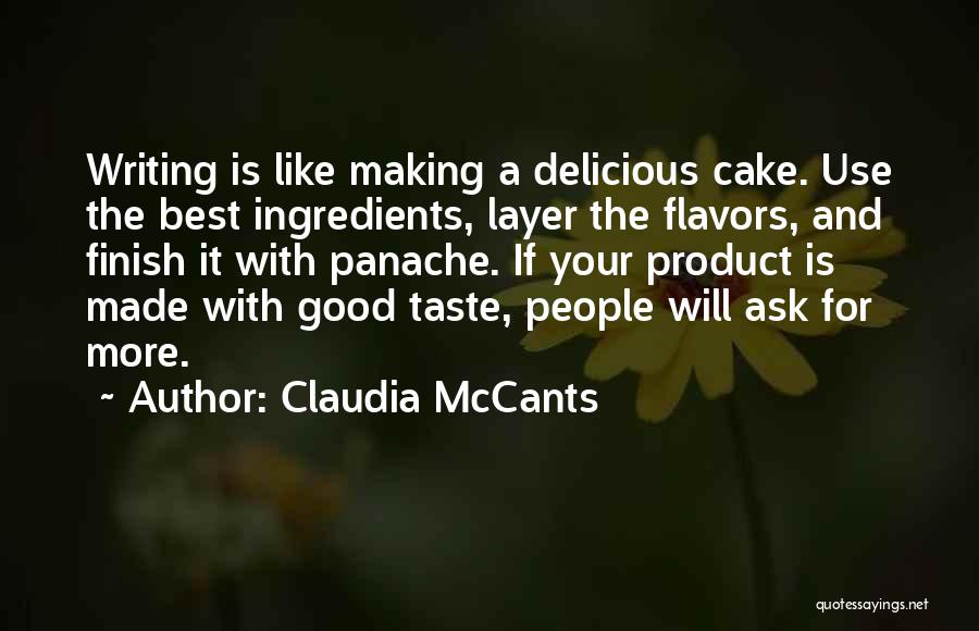 Claudia McCants Quotes: Writing Is Like Making A Delicious Cake. Use The Best Ingredients, Layer The Flavors, And Finish It With Panache. If