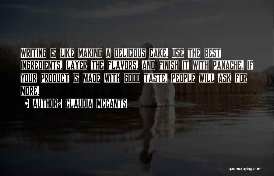 Claudia McCants Quotes: Writing Is Like Making A Delicious Cake. Use The Best Ingredients, Layer The Flavors, And Finish It With Panache. If