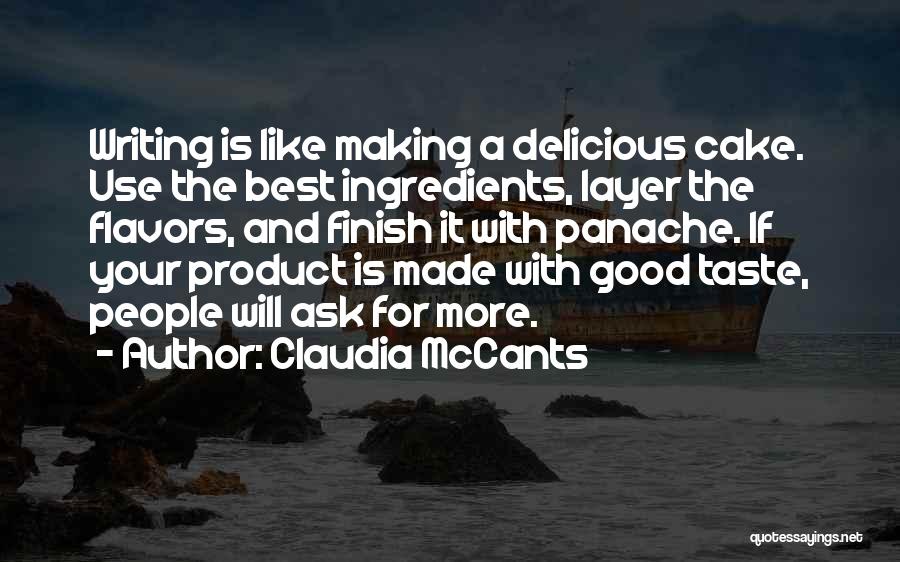 Claudia McCants Quotes: Writing Is Like Making A Delicious Cake. Use The Best Ingredients, Layer The Flavors, And Finish It With Panache. If