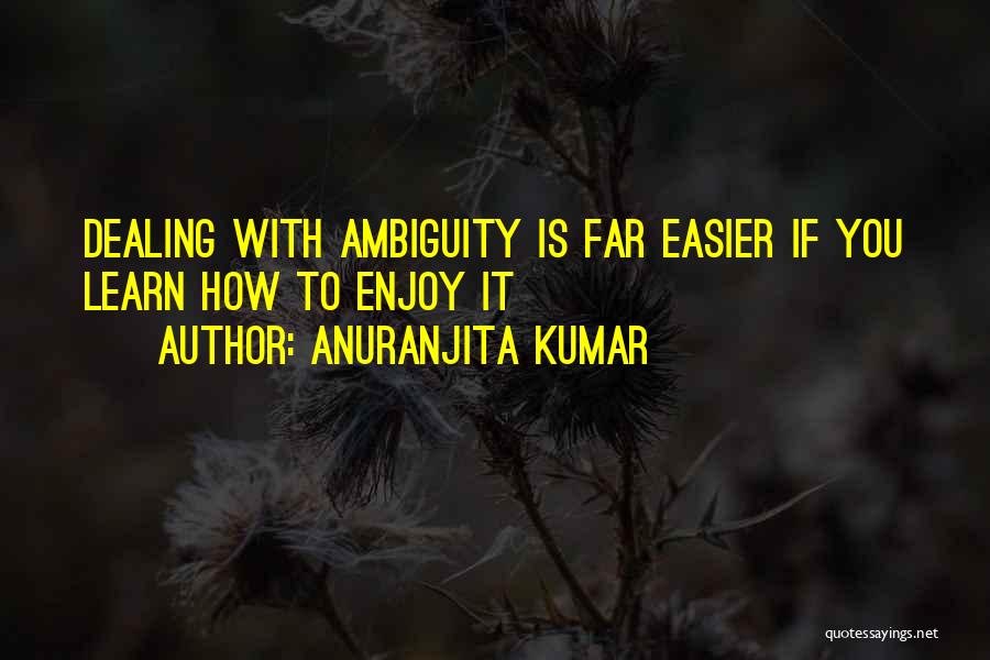 Anuranjita Kumar Quotes: Dealing With Ambiguity Is Far Easier If You Learn How To Enjoy It