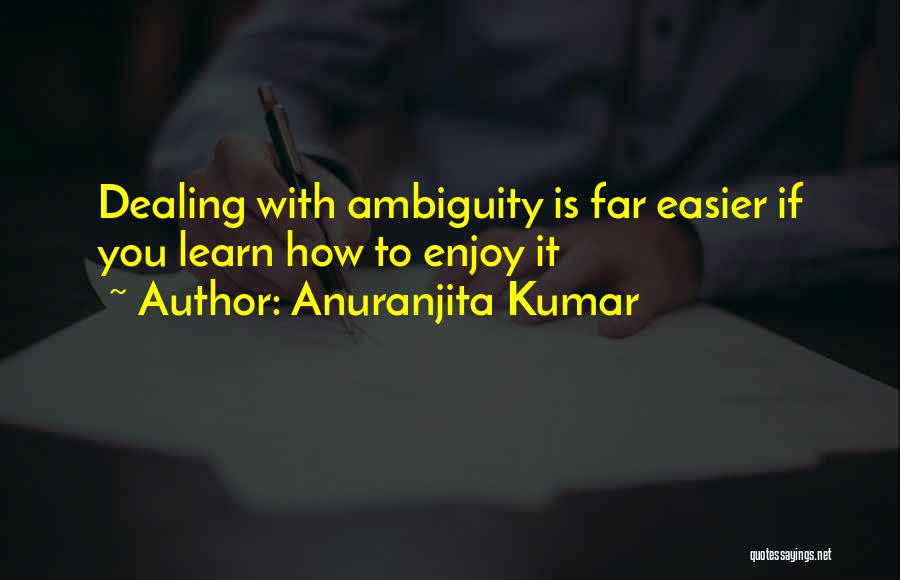 Anuranjita Kumar Quotes: Dealing With Ambiguity Is Far Easier If You Learn How To Enjoy It