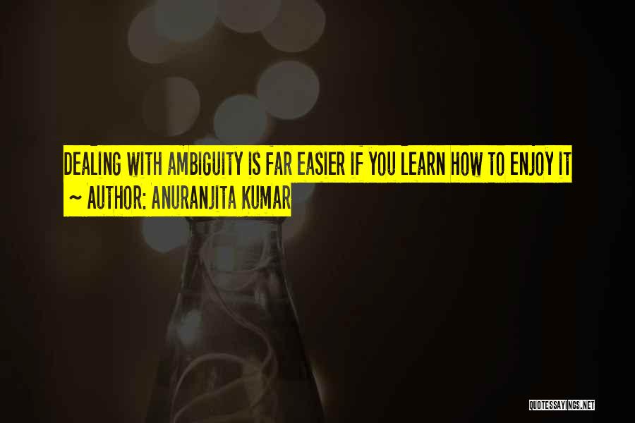 Anuranjita Kumar Quotes: Dealing With Ambiguity Is Far Easier If You Learn How To Enjoy It