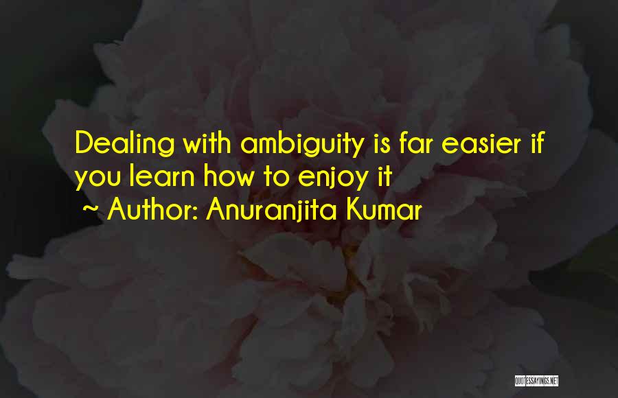 Anuranjita Kumar Quotes: Dealing With Ambiguity Is Far Easier If You Learn How To Enjoy It