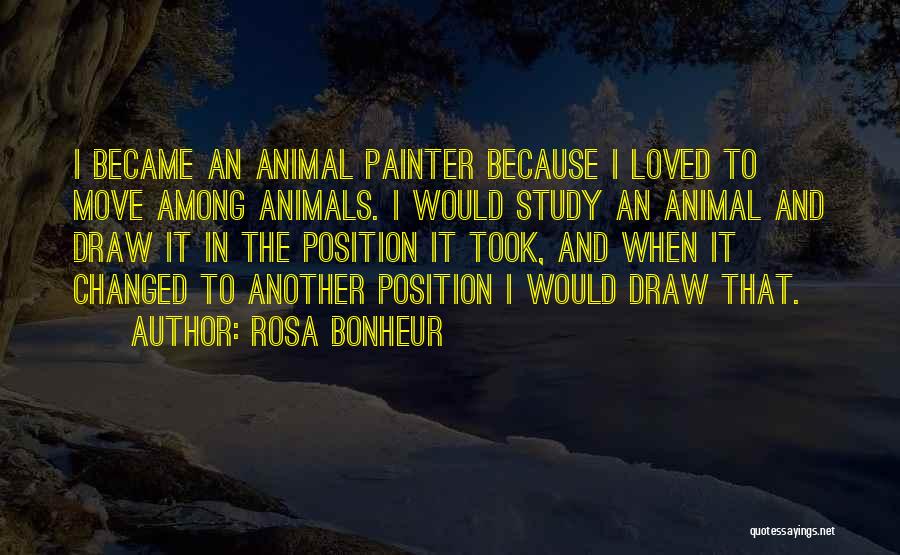 Rosa Bonheur Quotes: I Became An Animal Painter Because I Loved To Move Among Animals. I Would Study An Animal And Draw It