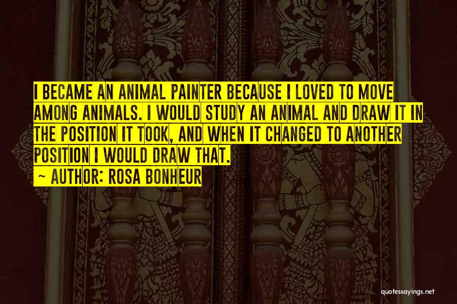 Rosa Bonheur Quotes: I Became An Animal Painter Because I Loved To Move Among Animals. I Would Study An Animal And Draw It