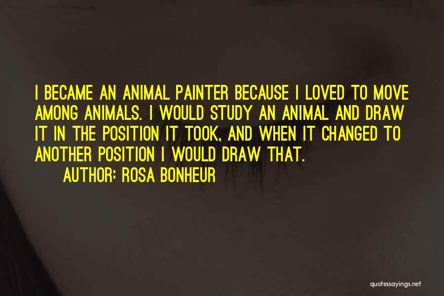Rosa Bonheur Quotes: I Became An Animal Painter Because I Loved To Move Among Animals. I Would Study An Animal And Draw It