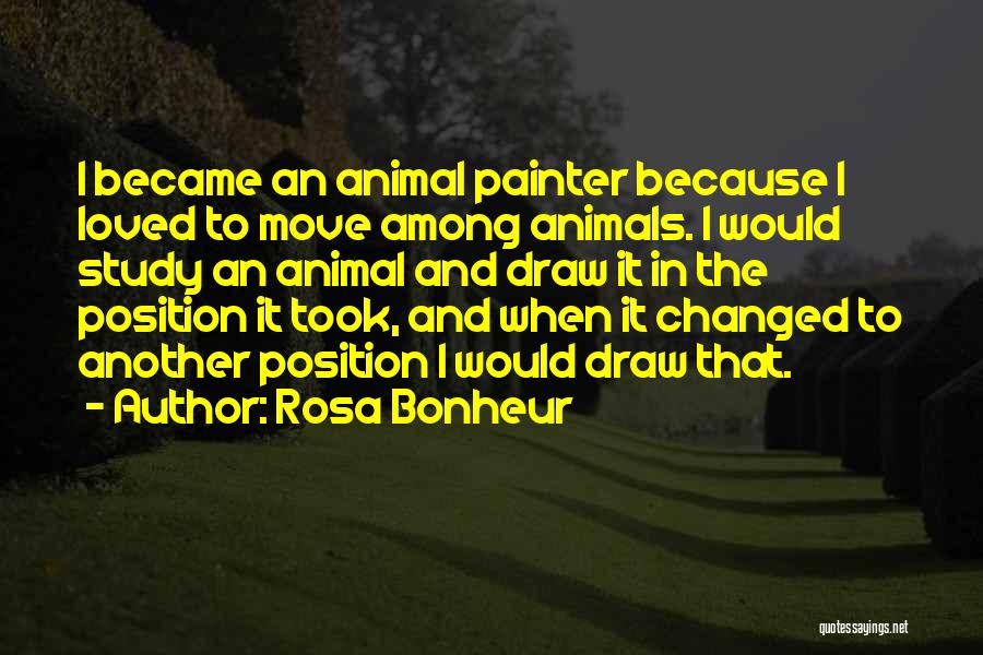 Rosa Bonheur Quotes: I Became An Animal Painter Because I Loved To Move Among Animals. I Would Study An Animal And Draw It