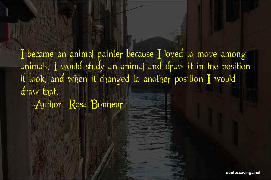 Rosa Bonheur Quotes: I Became An Animal Painter Because I Loved To Move Among Animals. I Would Study An Animal And Draw It