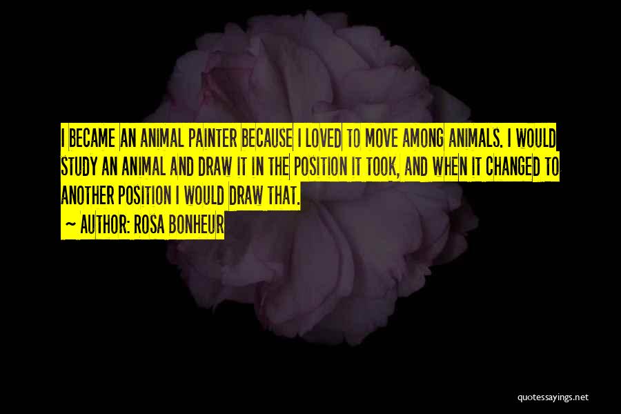 Rosa Bonheur Quotes: I Became An Animal Painter Because I Loved To Move Among Animals. I Would Study An Animal And Draw It