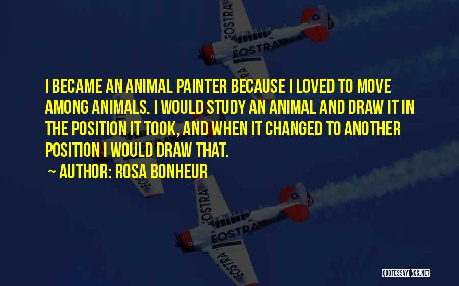 Rosa Bonheur Quotes: I Became An Animal Painter Because I Loved To Move Among Animals. I Would Study An Animal And Draw It