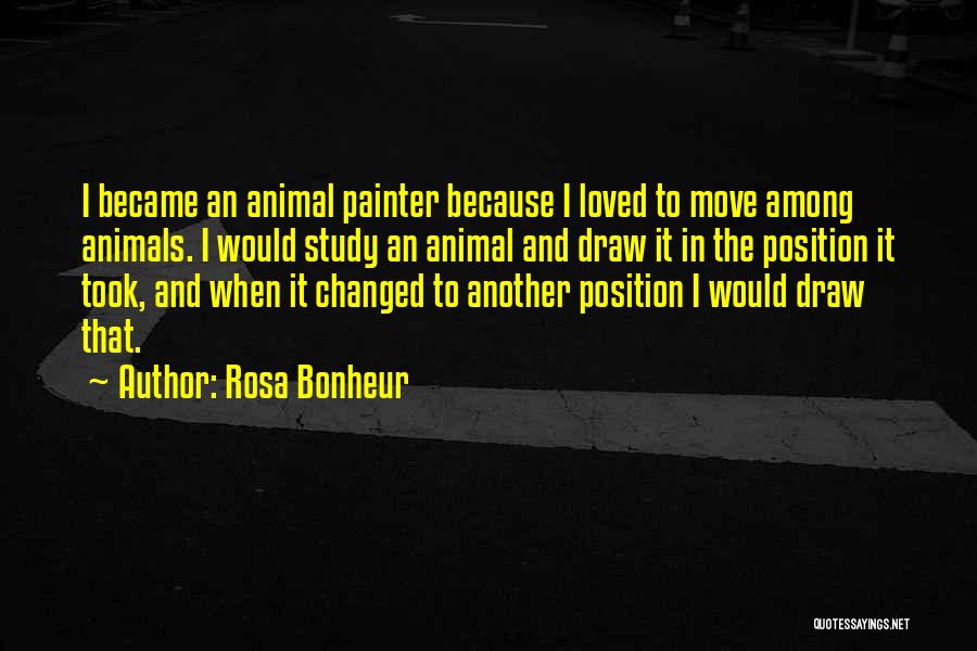 Rosa Bonheur Quotes: I Became An Animal Painter Because I Loved To Move Among Animals. I Would Study An Animal And Draw It