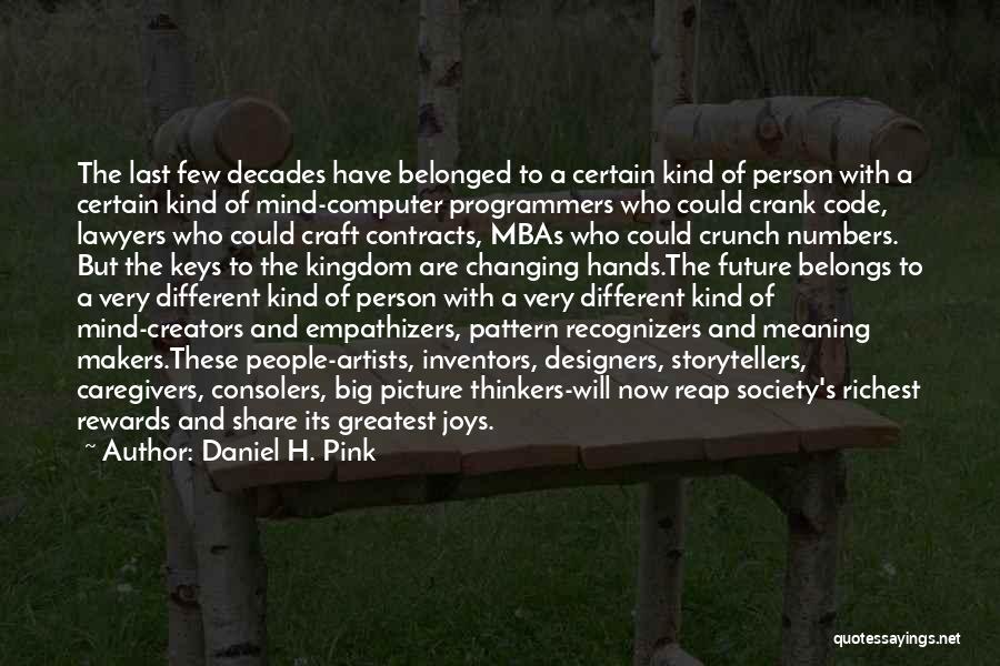 Daniel H. Pink Quotes: The Last Few Decades Have Belonged To A Certain Kind Of Person With A Certain Kind Of Mind-computer Programmers Who