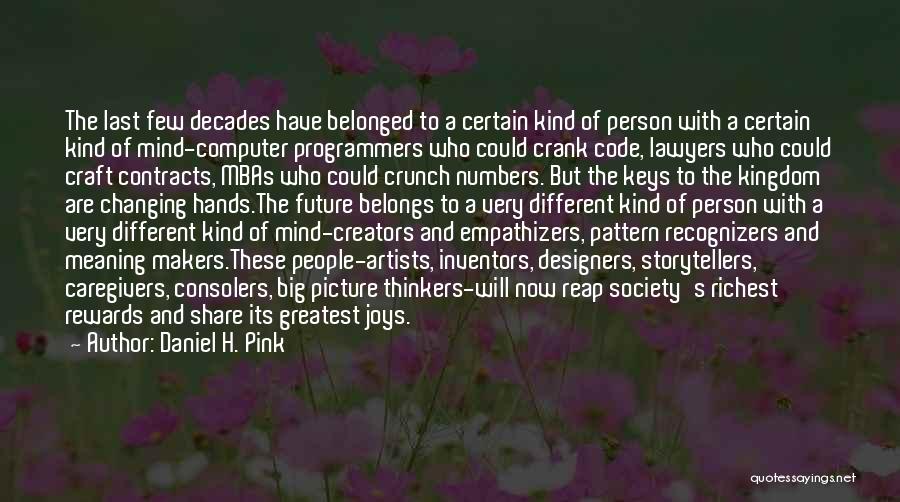 Daniel H. Pink Quotes: The Last Few Decades Have Belonged To A Certain Kind Of Person With A Certain Kind Of Mind-computer Programmers Who