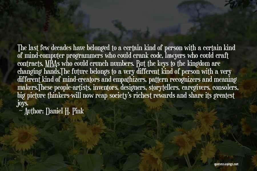 Daniel H. Pink Quotes: The Last Few Decades Have Belonged To A Certain Kind Of Person With A Certain Kind Of Mind-computer Programmers Who