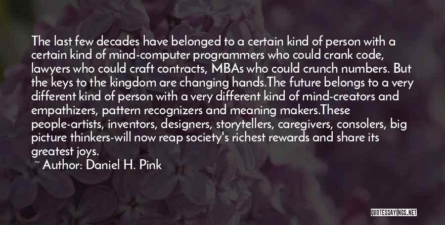 Daniel H. Pink Quotes: The Last Few Decades Have Belonged To A Certain Kind Of Person With A Certain Kind Of Mind-computer Programmers Who