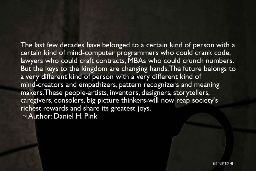 Daniel H. Pink Quotes: The Last Few Decades Have Belonged To A Certain Kind Of Person With A Certain Kind Of Mind-computer Programmers Who