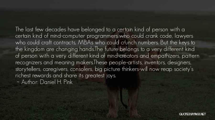 Daniel H. Pink Quotes: The Last Few Decades Have Belonged To A Certain Kind Of Person With A Certain Kind Of Mind-computer Programmers Who