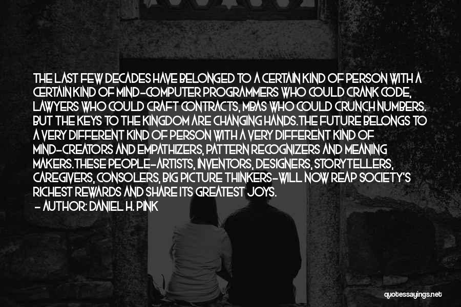 Daniel H. Pink Quotes: The Last Few Decades Have Belonged To A Certain Kind Of Person With A Certain Kind Of Mind-computer Programmers Who