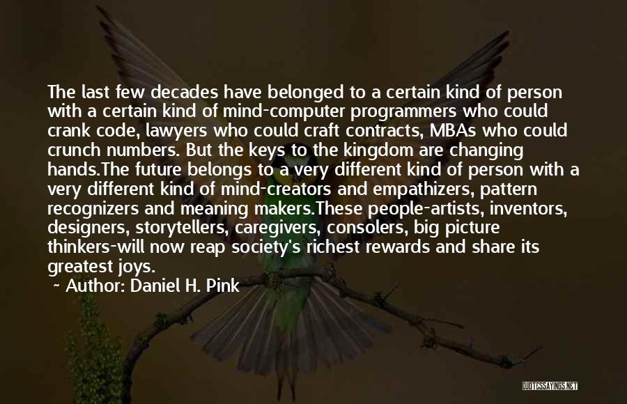 Daniel H. Pink Quotes: The Last Few Decades Have Belonged To A Certain Kind Of Person With A Certain Kind Of Mind-computer Programmers Who