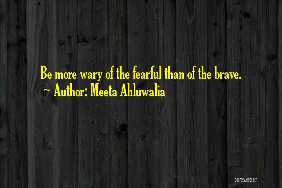 Meeta Ahluwalia Quotes: Be More Wary Of The Fearful Than Of The Brave.