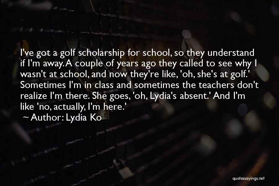 Lydia Ko Quotes: I've Got A Golf Scholarship For School, So They Understand If I'm Away. A Couple Of Years Ago They Called