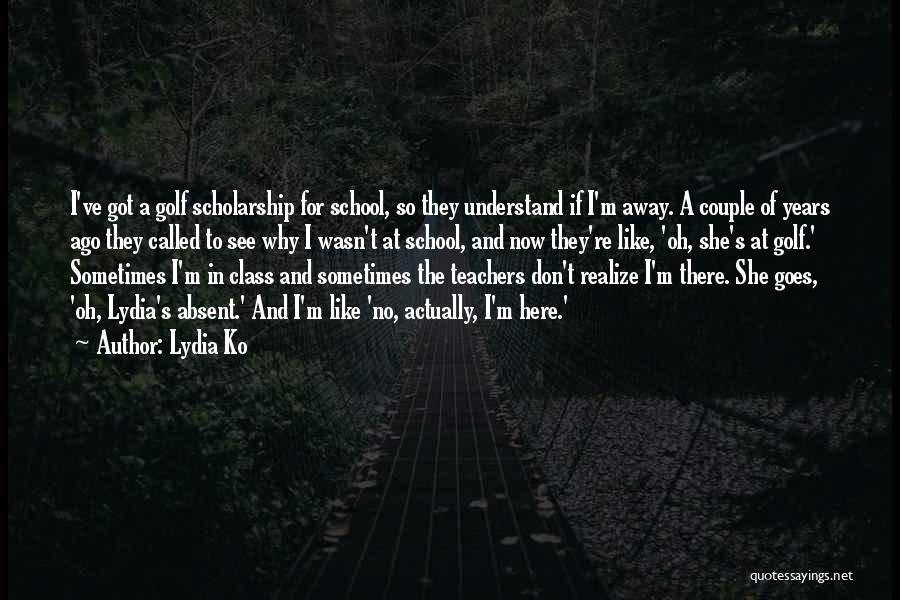 Lydia Ko Quotes: I've Got A Golf Scholarship For School, So They Understand If I'm Away. A Couple Of Years Ago They Called