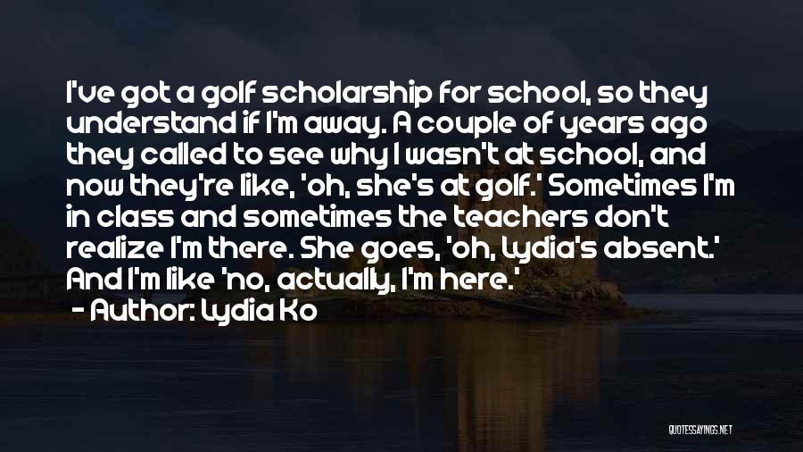 Lydia Ko Quotes: I've Got A Golf Scholarship For School, So They Understand If I'm Away. A Couple Of Years Ago They Called